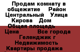 Продам комнату в общежитие  › Район ­ Центральный › Улица ­ Кирова › Дом ­ 66 › Общая площадь ­ 14 › Цена ­ 950 - Все города, Геленджик г. Недвижимость » Квартиры продажа   . Адыгея респ.,Адыгейск г.